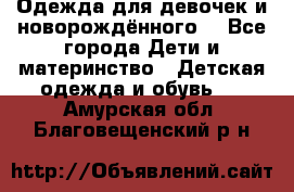 Одежда для девочек и новорождённого  - Все города Дети и материнство » Детская одежда и обувь   . Амурская обл.,Благовещенский р-н